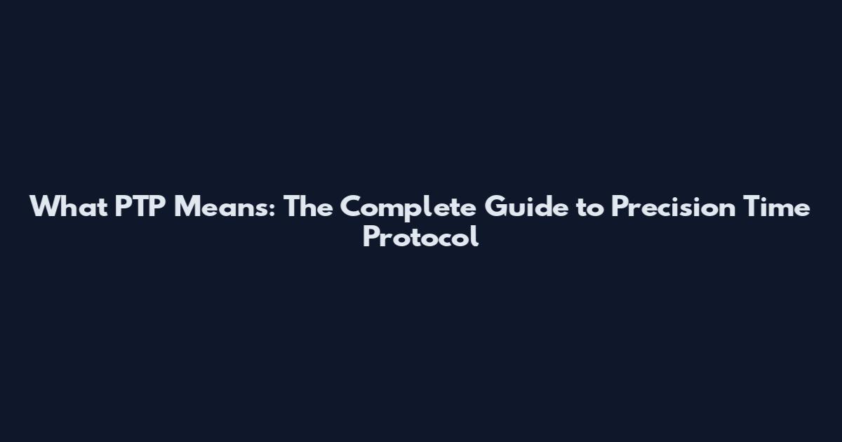 What PTP Means: The Complete Guide to Precision Time Protocol