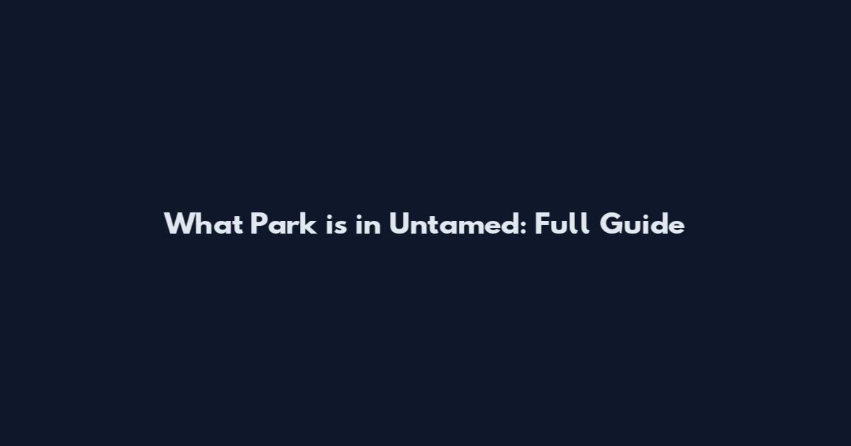 What Park is in Untamed: Full Guide