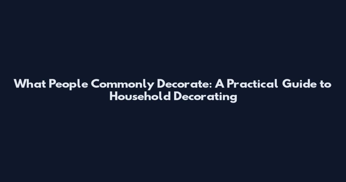 What People Commonly Decorate: A Practical Guide to Household Decorating