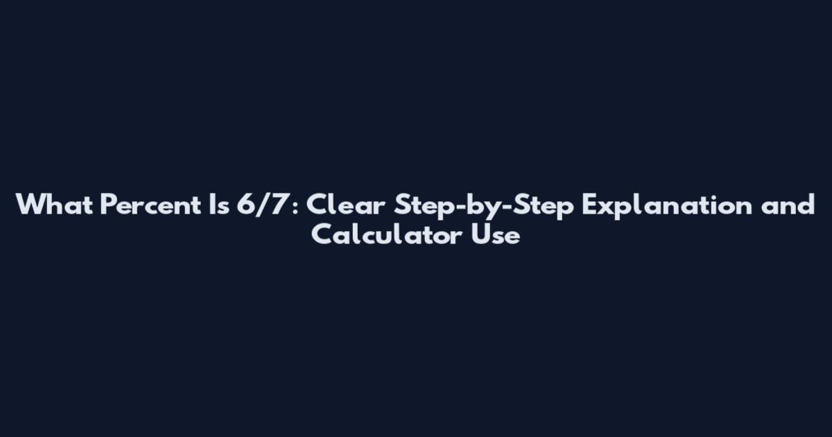 What Percent Is 6/7: Clear Step-by-Step Explanation and Calculator Use
