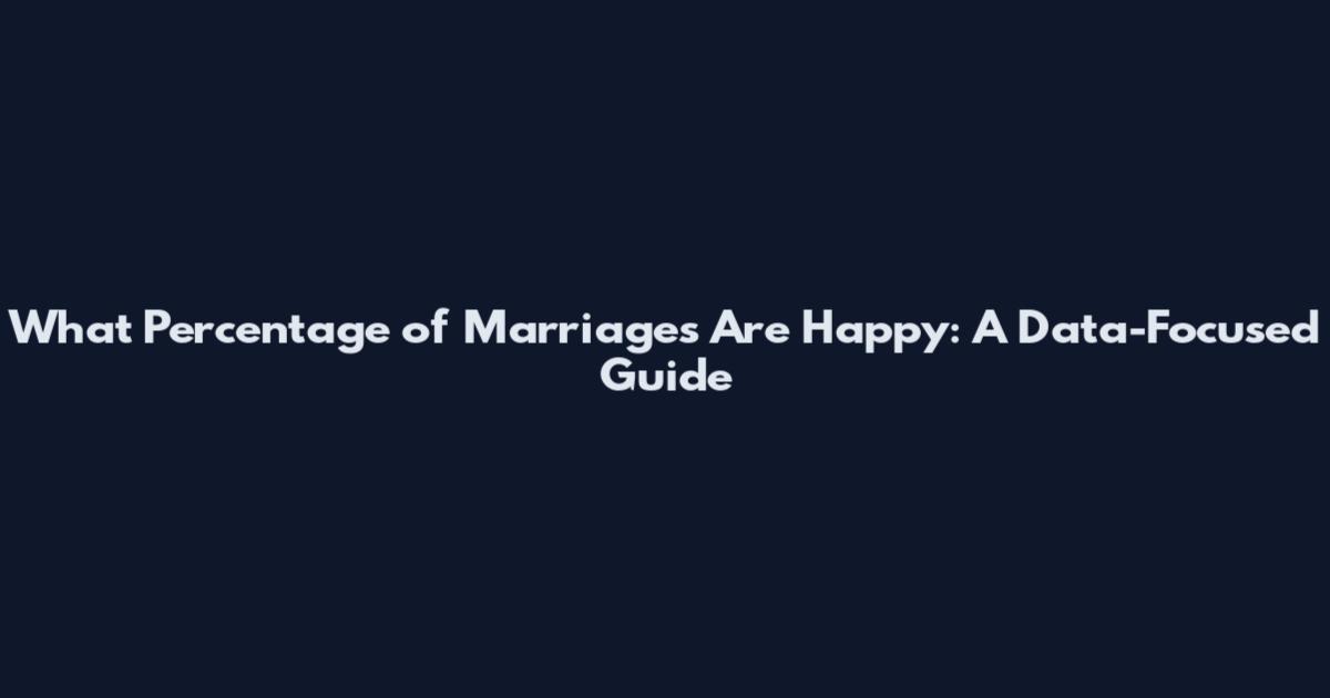 What Percentage of Marriages Are Happy: A Data-Focused Guide