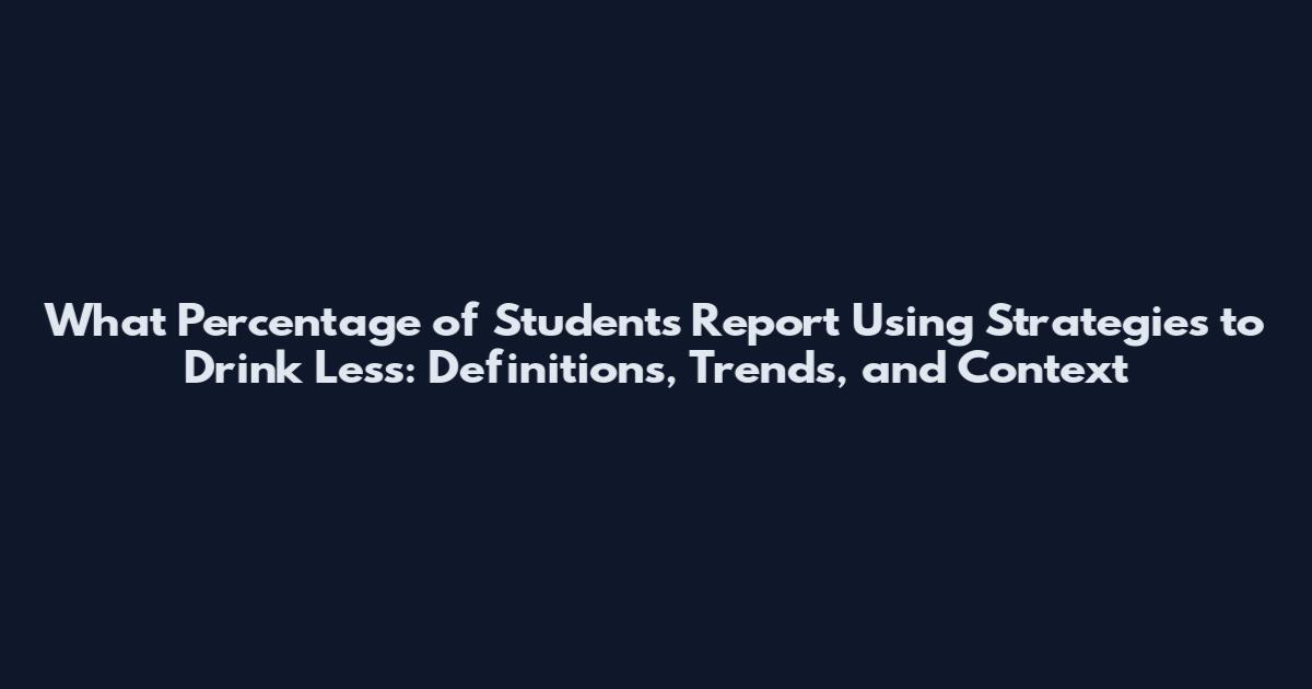 What Percentage of Students Report Using Strategies to Drink Less: Definitions, Trends, and Context