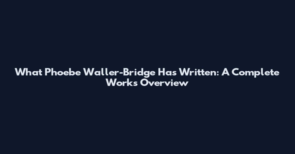 What Phoebe Waller-Bridge Has Written: A Complete Works Overview