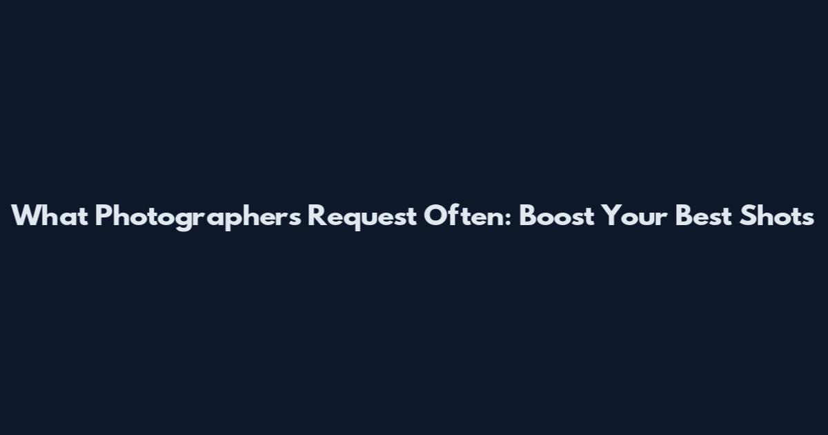 What Photographers Request Often: Boost Your Best Shots