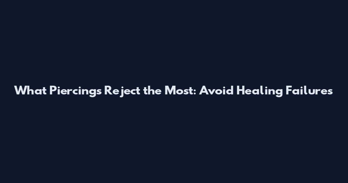 What Piercings Reject the Most: Avoid Healing Failures