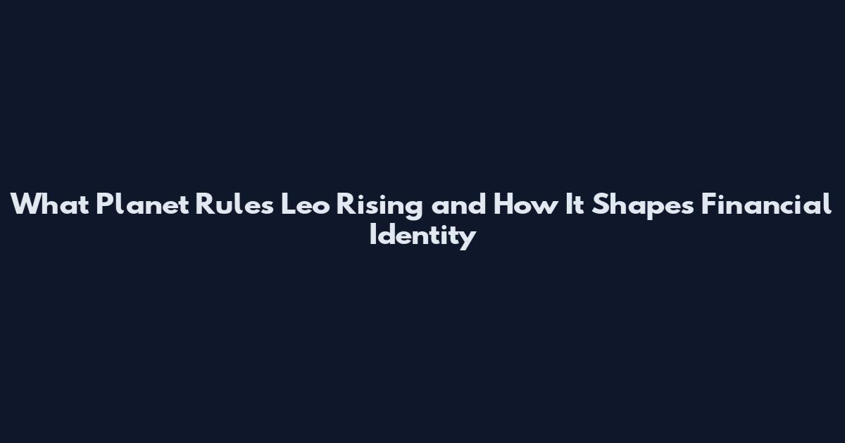 What Planet Rules Leo Rising and How It Shapes Financial Identity