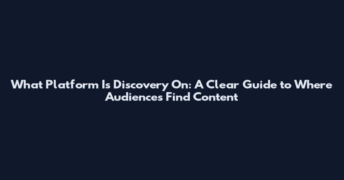 What Platform Is Discovery On: A Clear Guide to Where Audiences Find Content