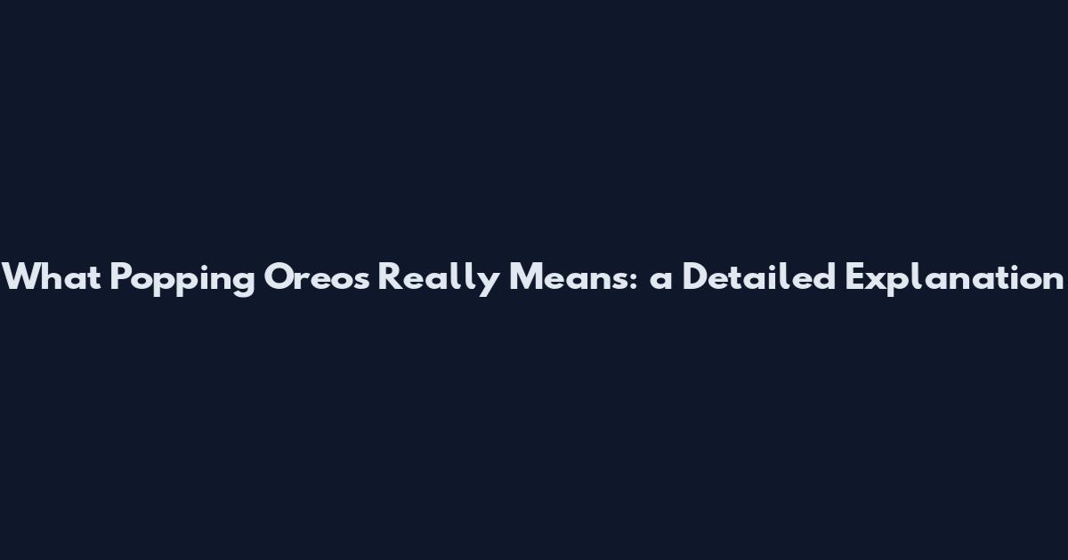 What Popping Oreos Really Means: a Detailed Explanation