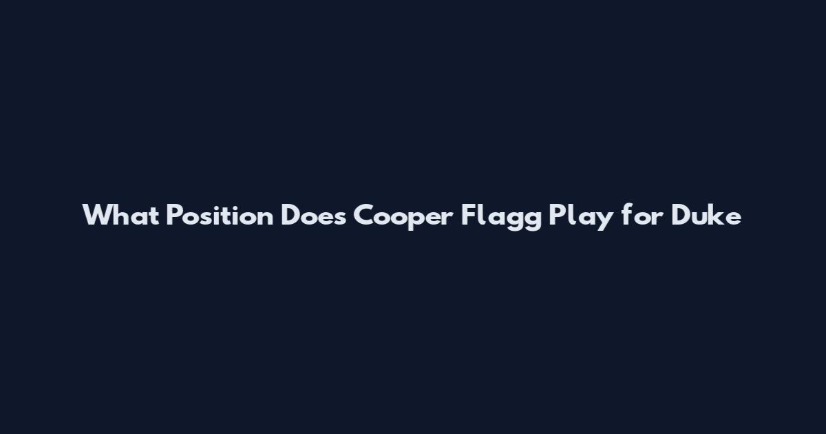 What Position Does Cooper Flagg Play for Duke