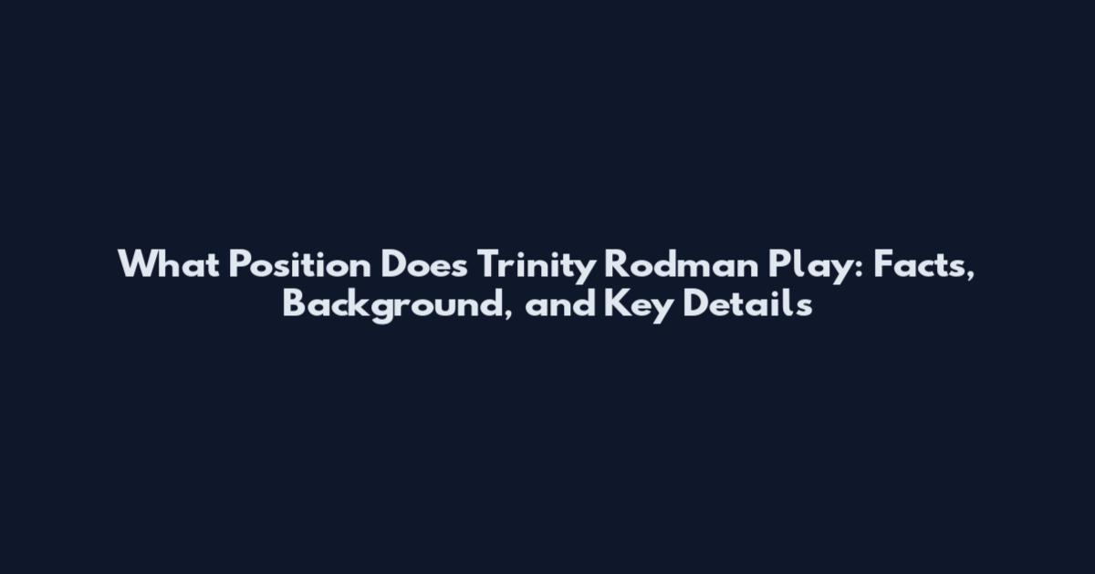 What Position Does Trinity Rodman Play: Facts, Background, and Key Details