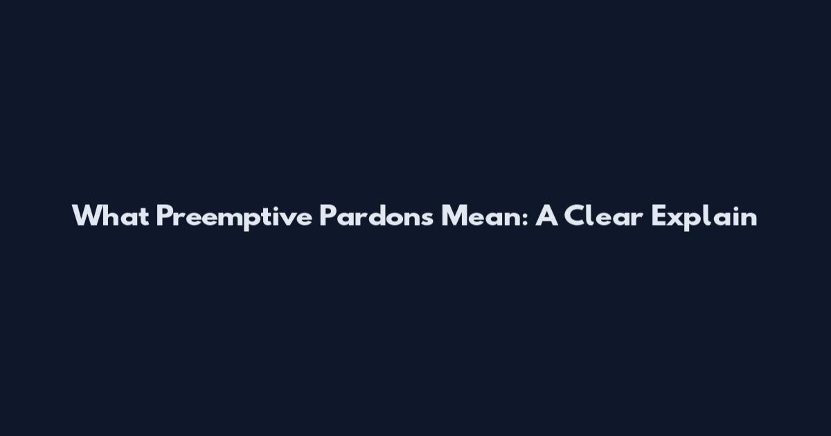 What Preemptive Pardons Mean: A Clear Explain