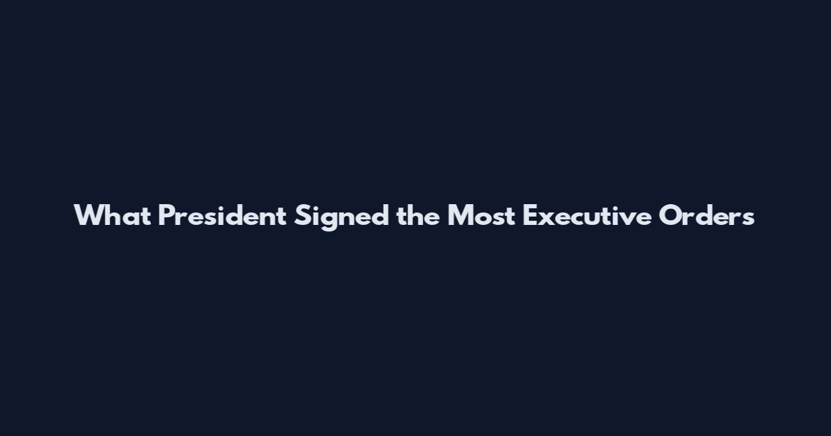 What President Signed the Most Executive Orders