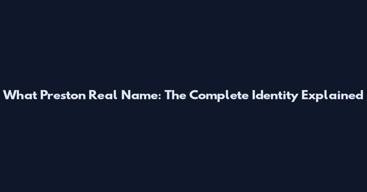 What Preston Real Name: The Complete Identity Explained