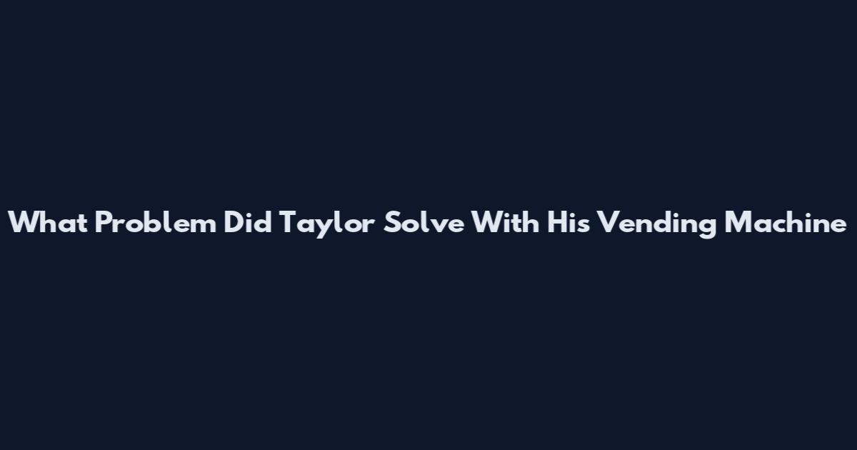 What Problem Did Taylor Solve With His Vending Machine