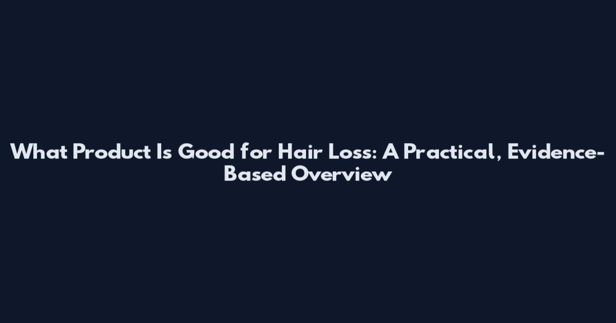 What Product Is Good for Hair Loss: A Practical, Evidence-Based Overview