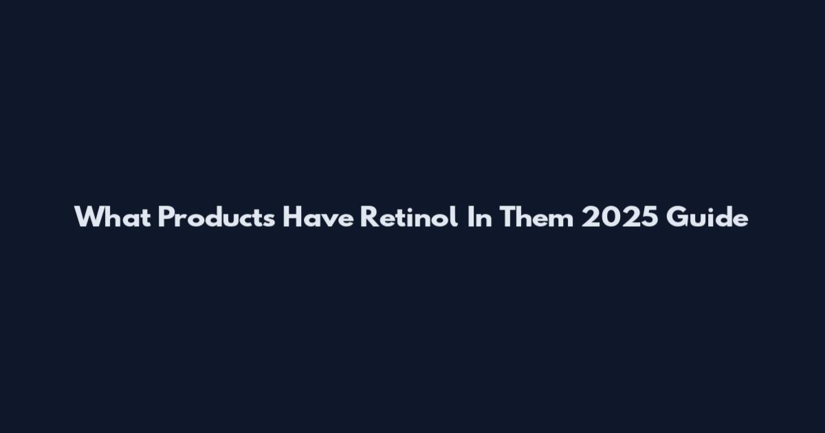 What Products Have Retinol In Them 2025 Guide