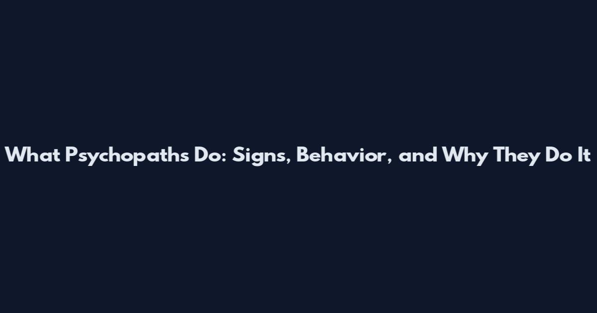 What Psychopaths Do: Signs, Behavior, and Why They Do It