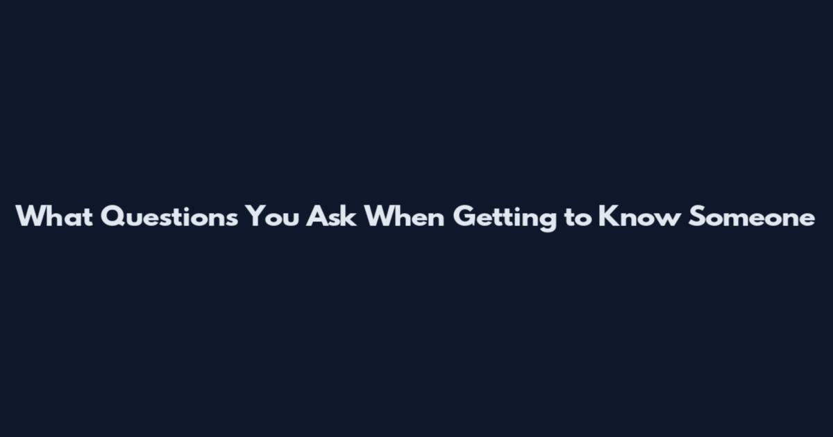 What Questions You Ask When Getting to Know Someone