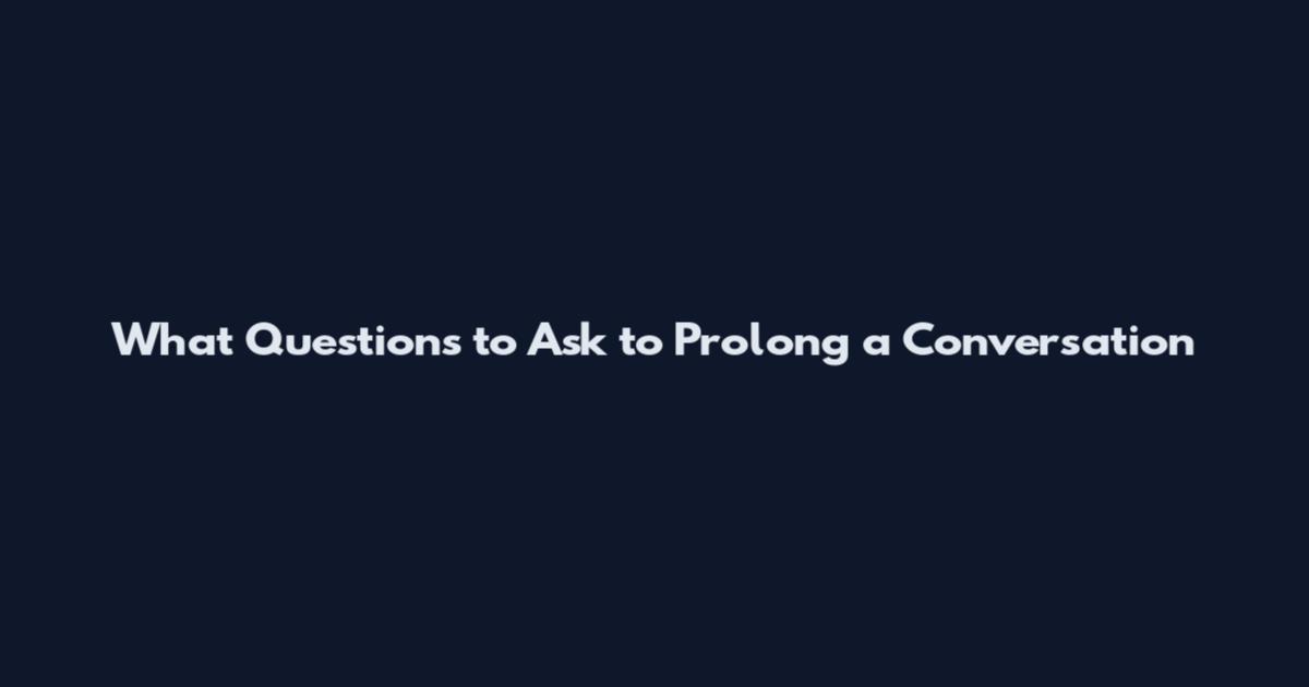 What Questions to Ask to Prolong a Conversation