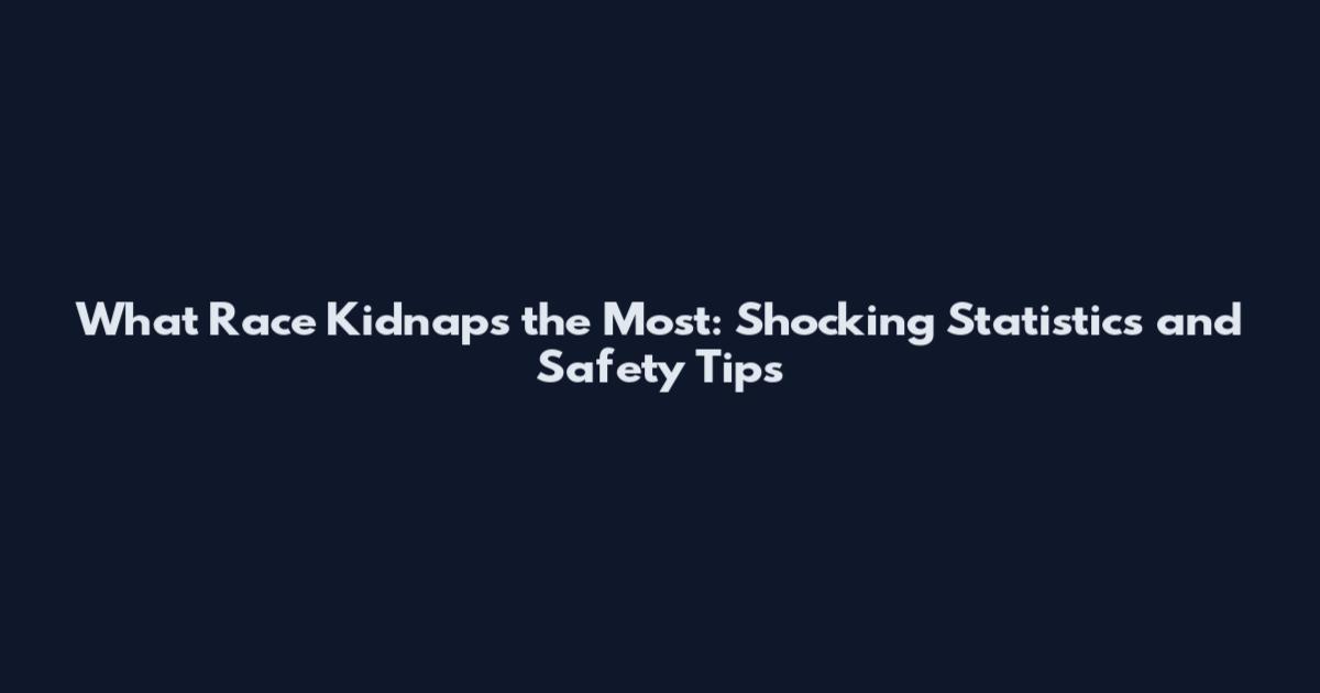 What Race Kidnaps the Most: Shocking Statistics and Safety Tips
