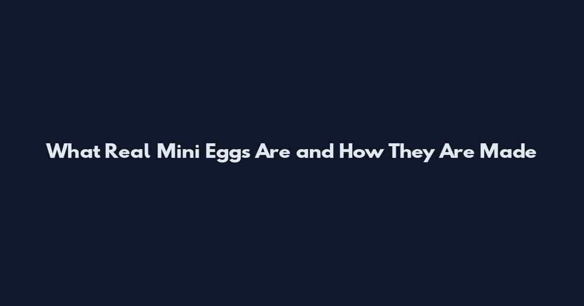 What Real Mini Eggs Are and How They Are Made