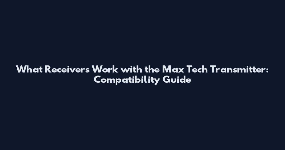 What Receivers Work with the Max Tech Transmitter: Compatibility Guide