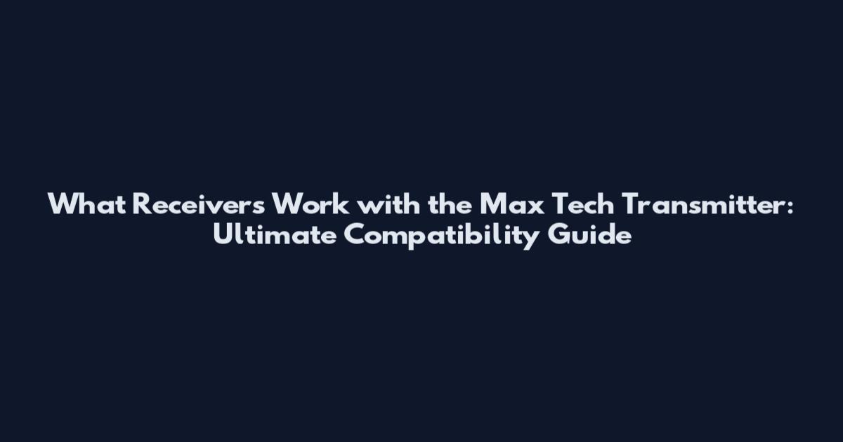 What Receivers Work with the Max Tech Transmitter: Ultimate Compatibility Guide