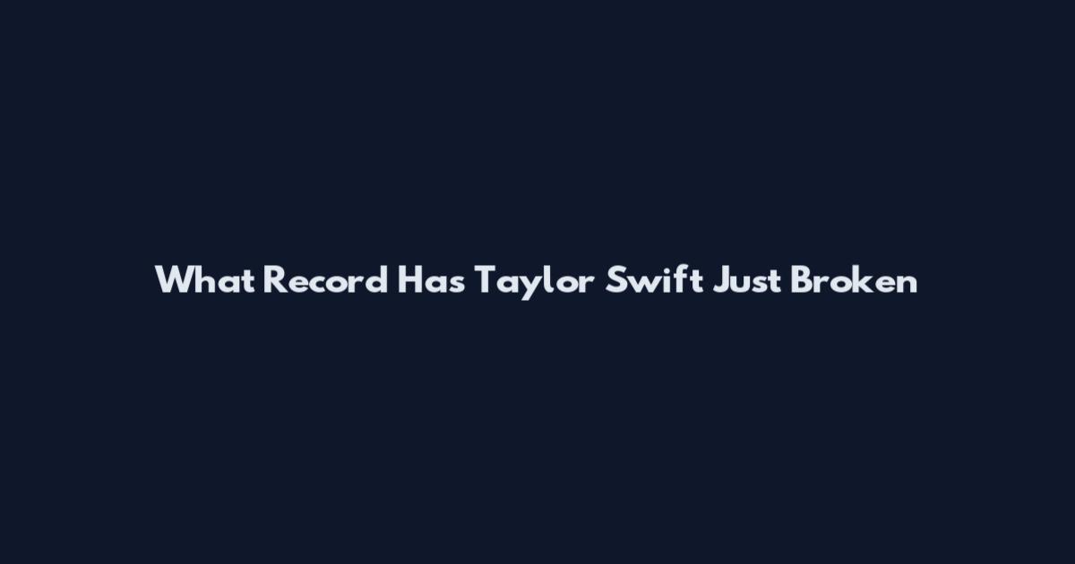 What Record Has Taylor Swift Just Broken