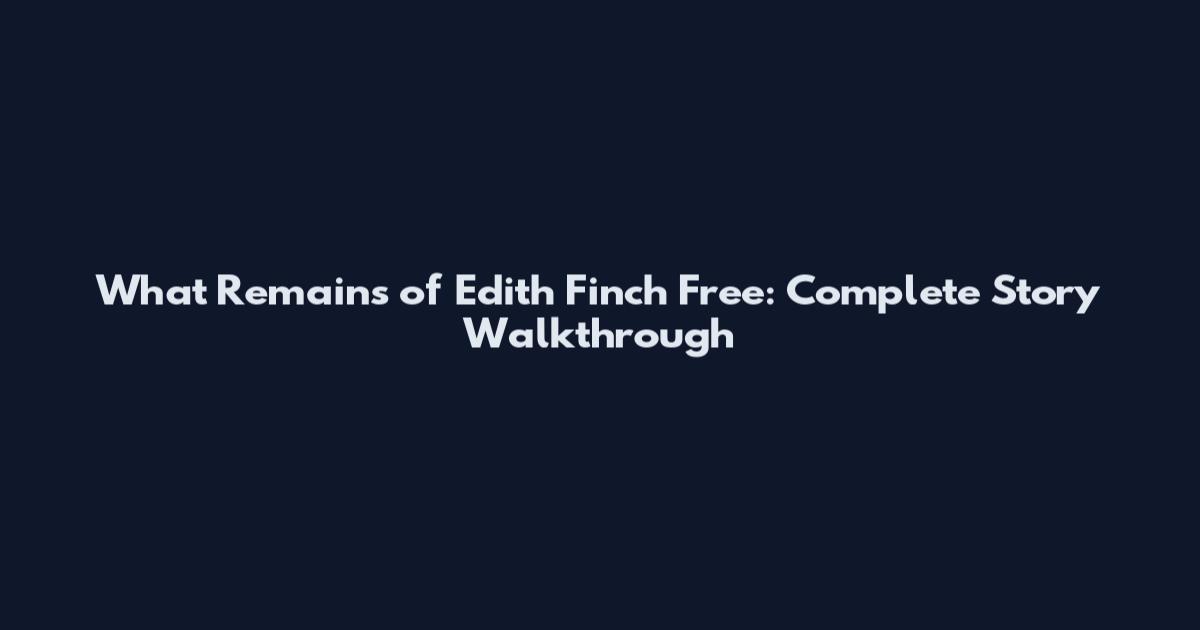 What Remains of Edith Finch Free: Complete Story Walkthrough