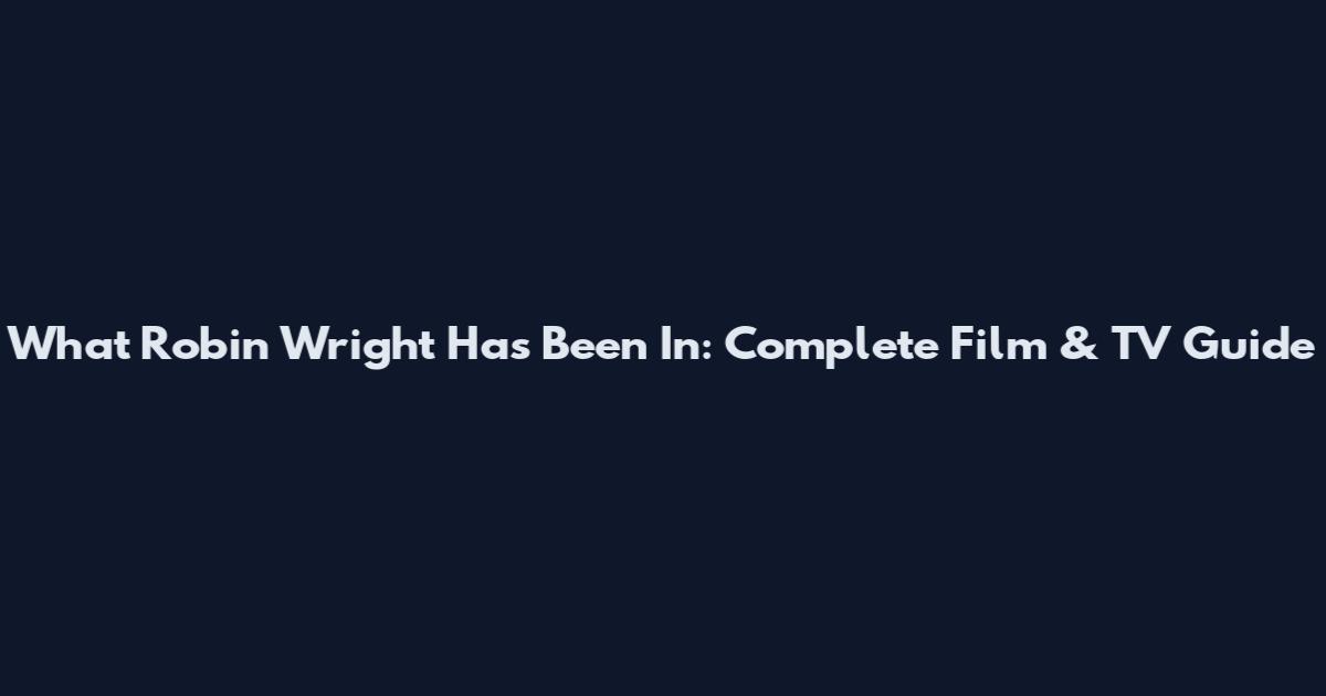 What Robin Wright Has Been In: Complete Film & TV Guide