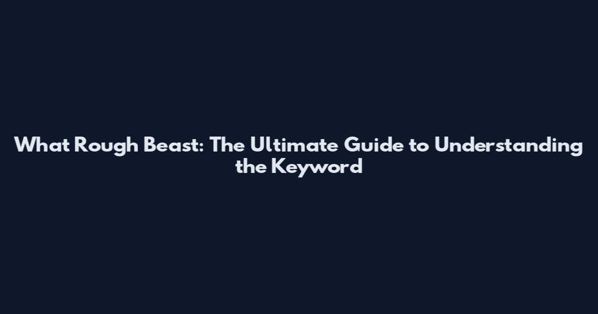 What Rough Beast: The Ultimate Guide to Understanding the Keyword