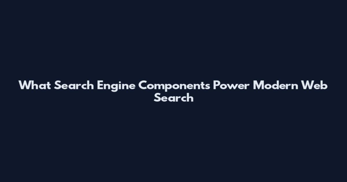 What Search Engine Components Power Modern Web Search
