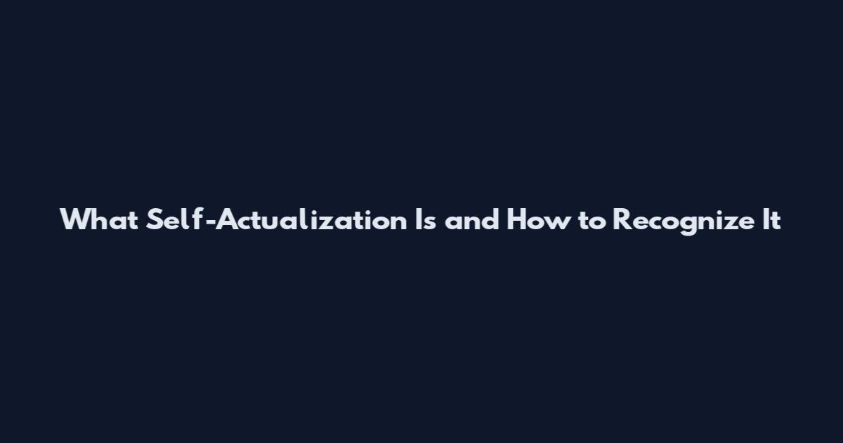 What Self-Actualization Is and How to Recognize It