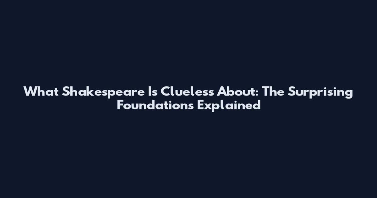 What Shakespeare Is Clueless About: The Surprising Foundations Explained
