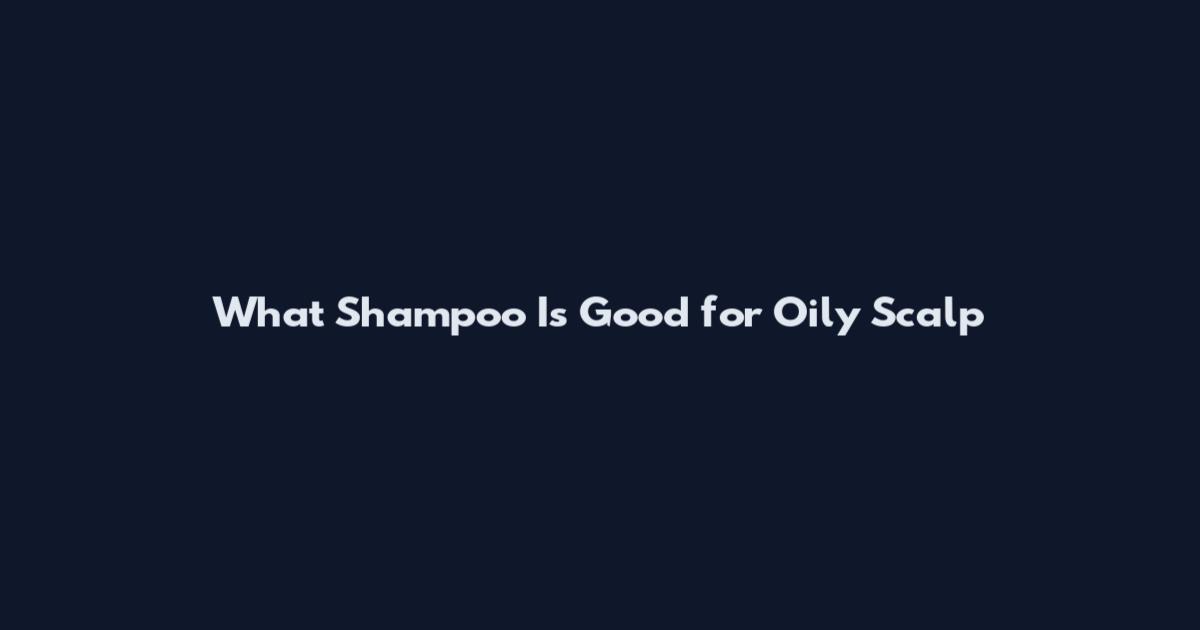 What Shampoo Is Good for Oily Scalp