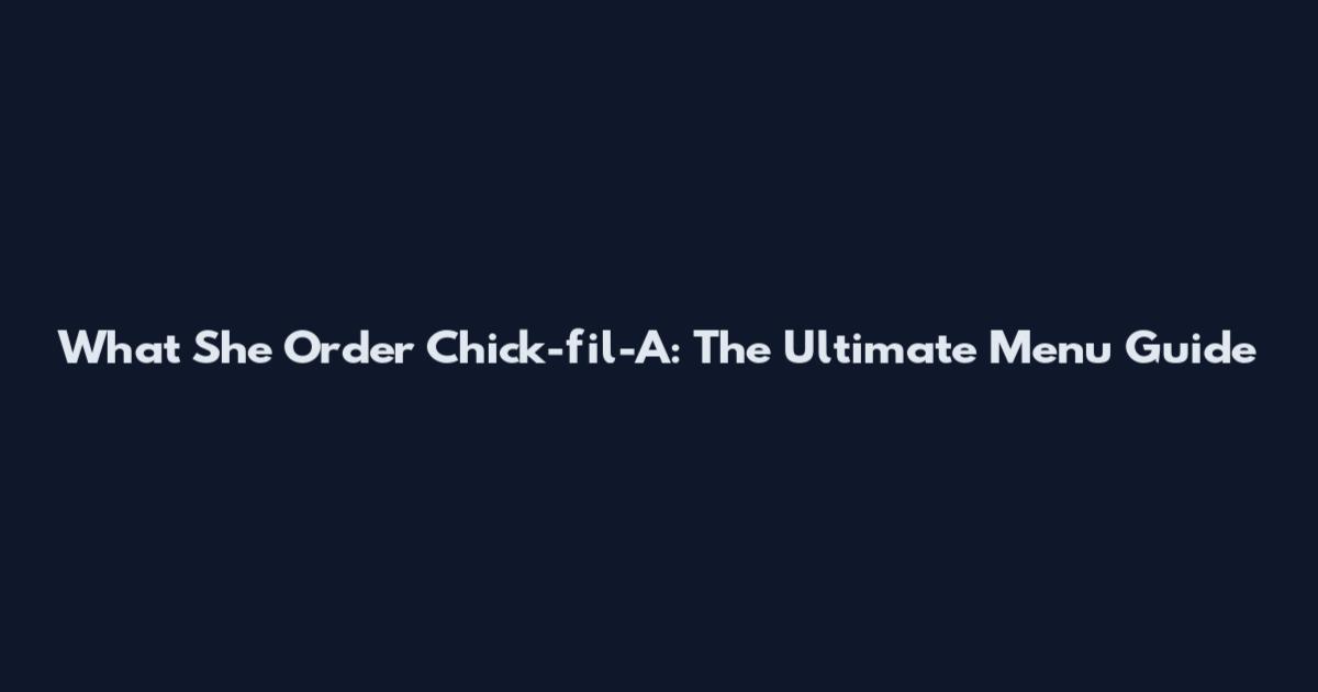What She Order Chick-fil-A: The Ultimate Menu Guide