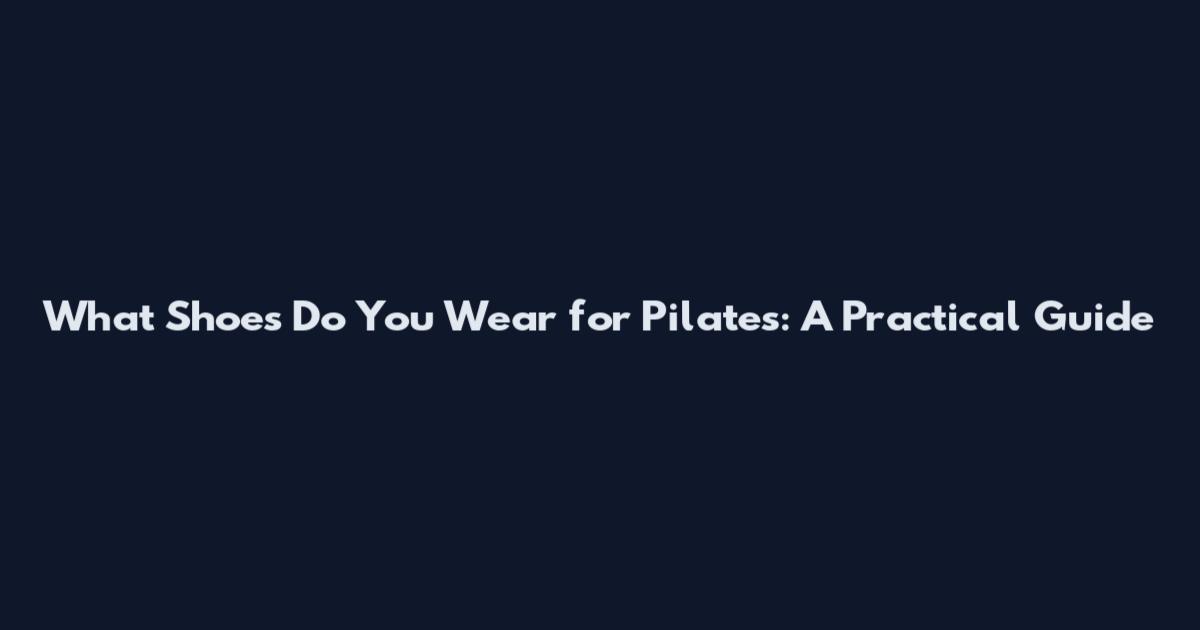 What Shoes Do You Wear for Pilates: A Practical Guide