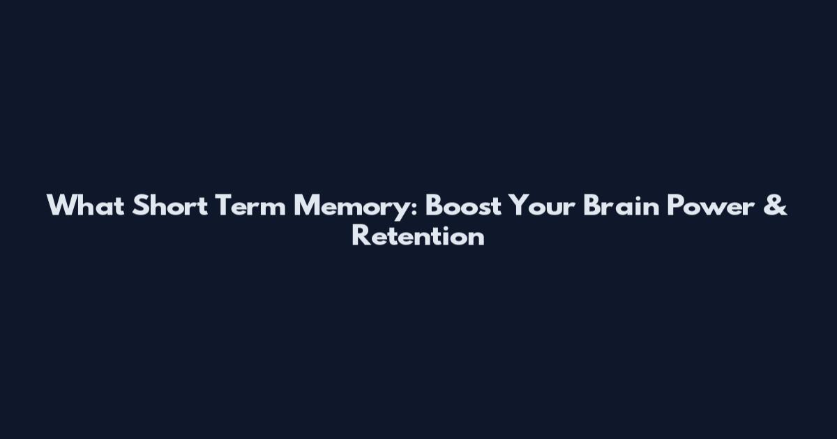 What Short Term Memory: Boost Your Brain Power & Retention