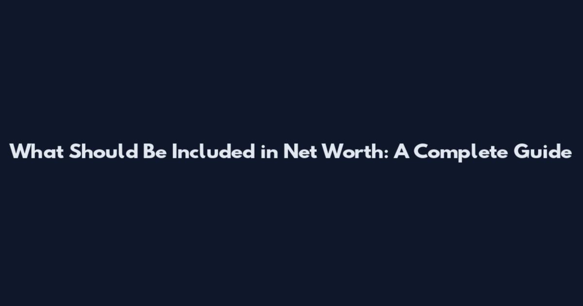 What Should Be Included in Net Worth: A Complete Guide