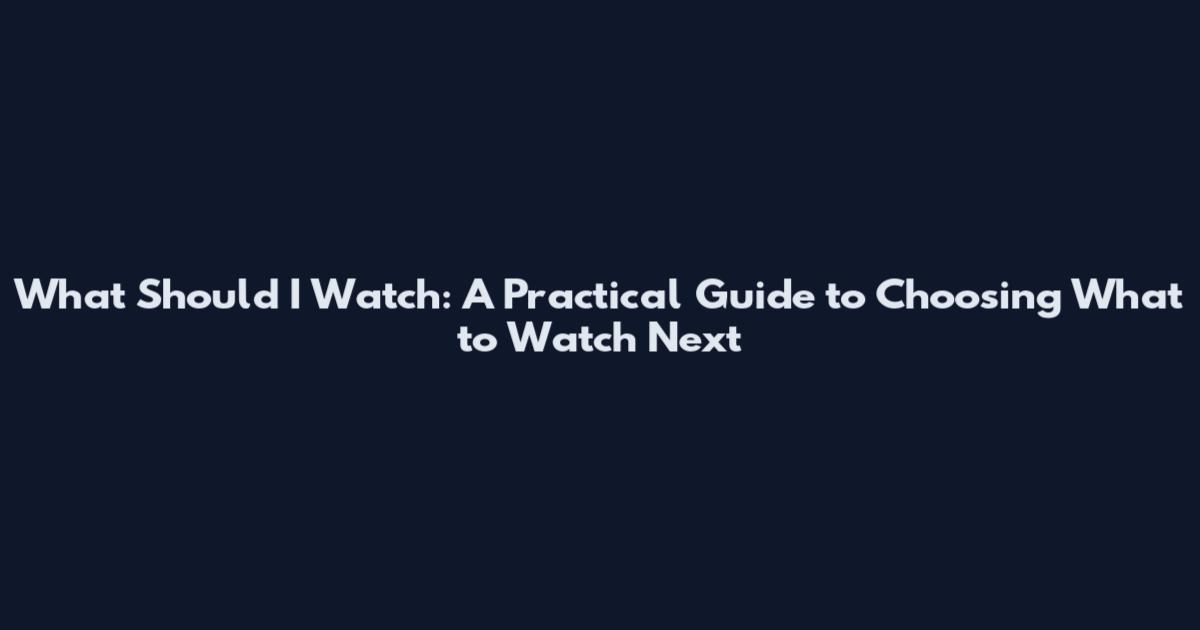 What Should I Watch: A Practical Guide to Choosing What to Watch Next