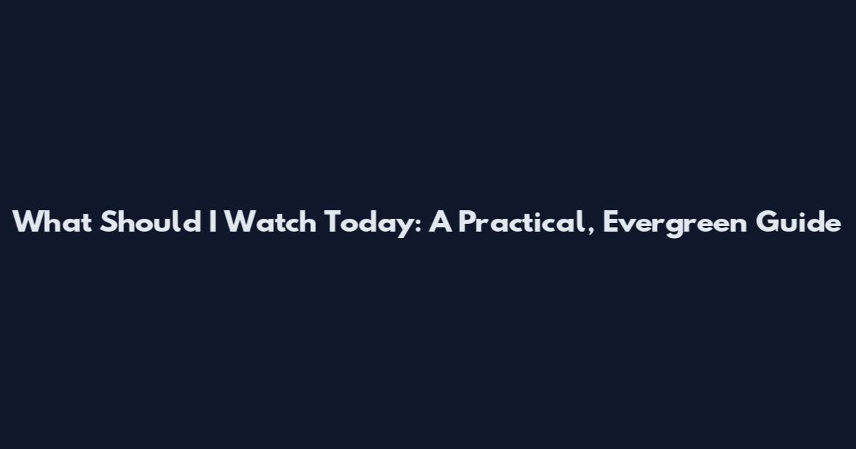 What Should I Watch Today: A Practical, Evergreen Guide