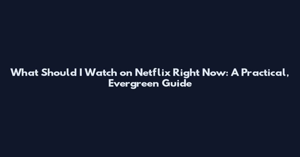 What Should I Watch on Netflix Right Now: A Practical, Evergreen Guide