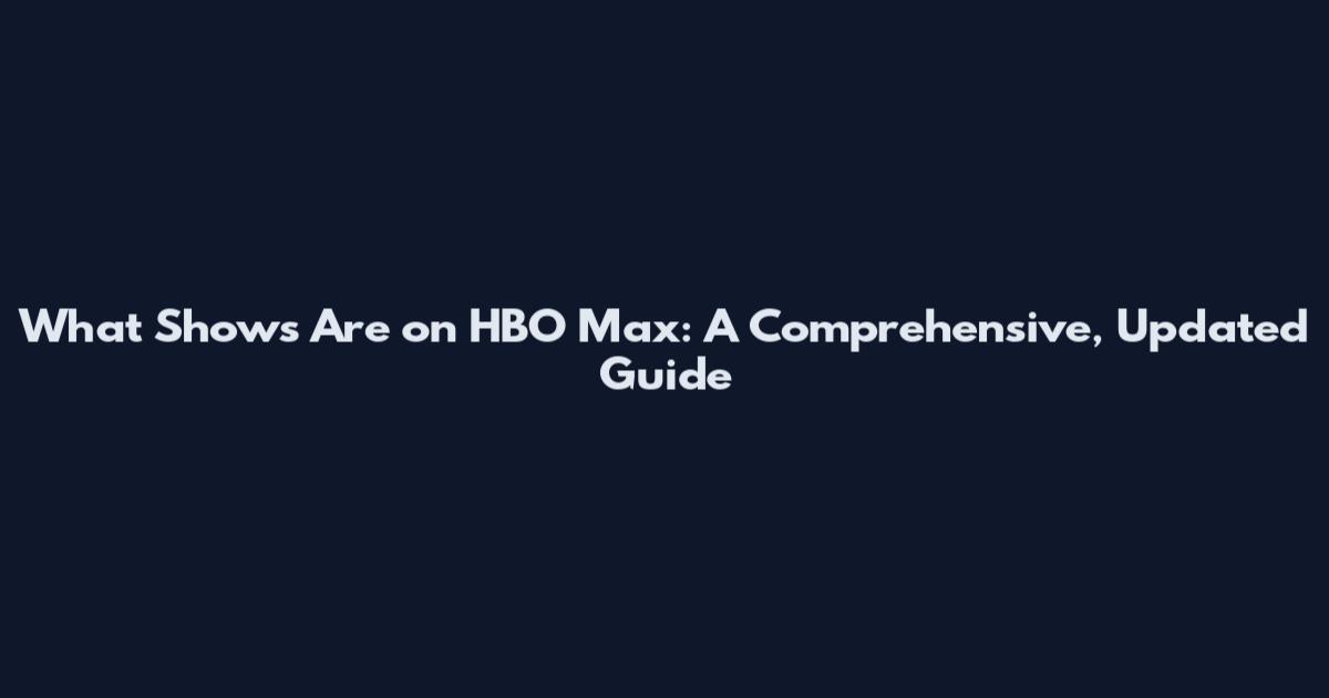 What Shows Are on HBO Max: A Comprehensive, Updated Guide