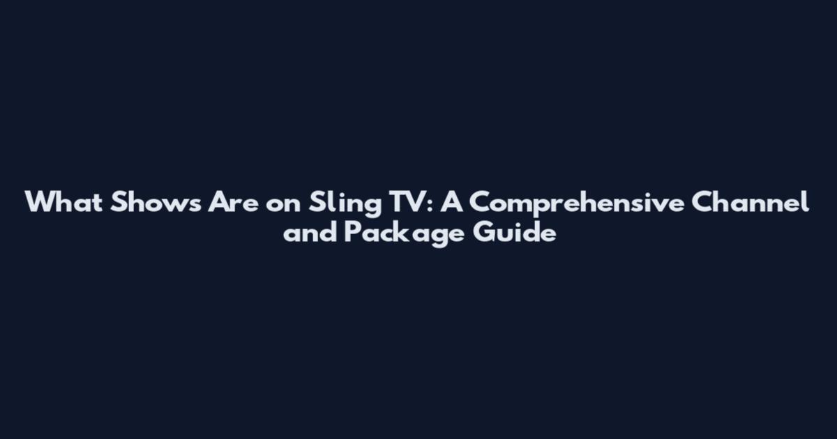 What Shows Are on Sling TV: A Comprehensive Channel and Package Guide