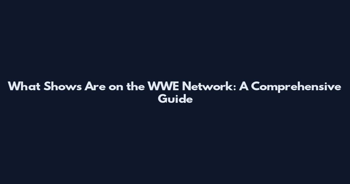 What Shows Are on the WWE Network: A Comprehensive Guide