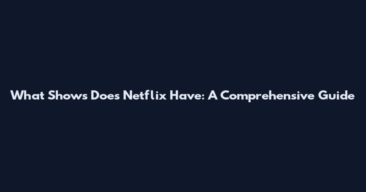 What Shows Does Netflix Have: A Comprehensive Guide