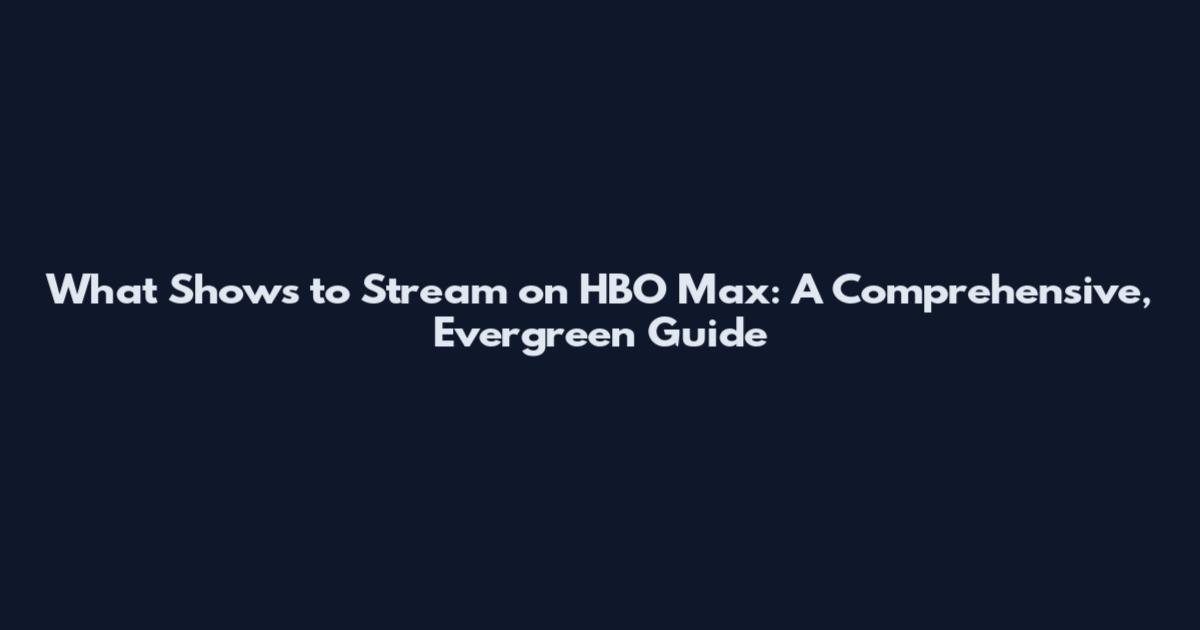 What Shows to Stream on HBO Max: A Comprehensive, Evergreen Guide