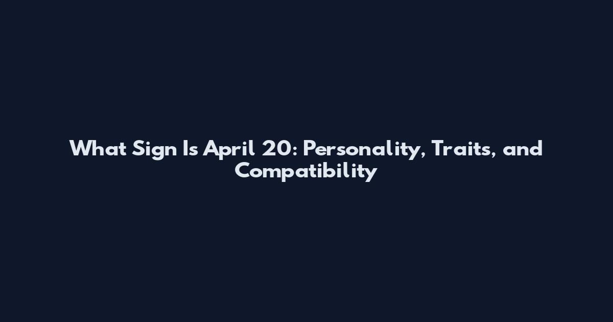 What Sign Is April 20: Personality, Traits, and Compatibility