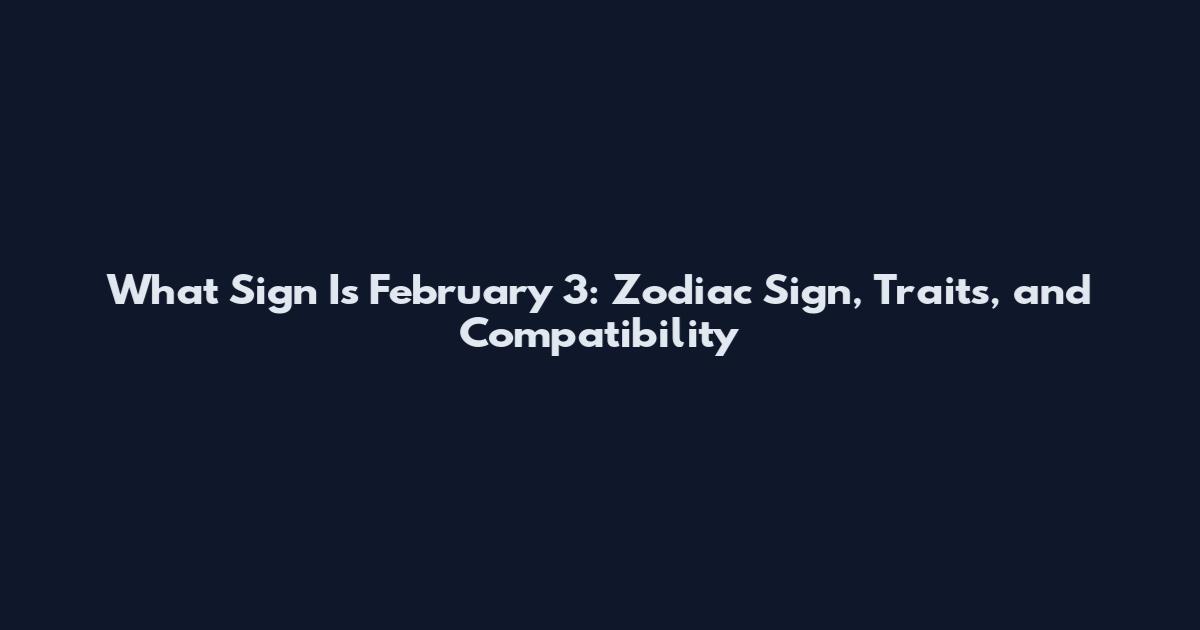 What Sign Is February 3: Zodiac Sign, Traits, and Compatibility