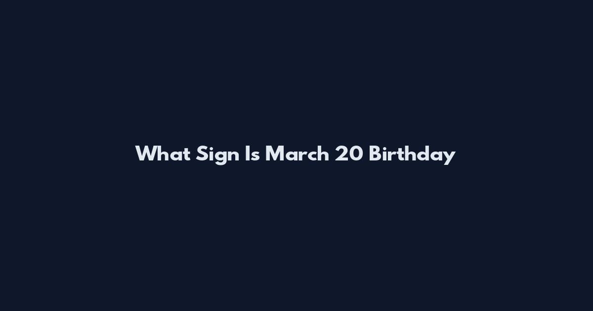 What Sign Is March 20 Birthday